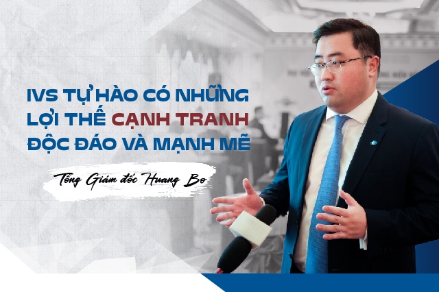 Tổng Giám đốc Huang Bo: IVS tự hào có những lợi thế cạnh tranh độc đáo và mạnh mẽ